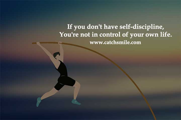 If you don't have self-discipline, You're not in control of your own life.