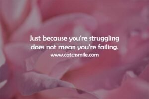 Just because you're struggling does not mean you're failing.