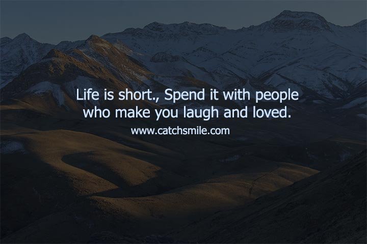 Life is short., Spend it with people who make you laugh and loved.