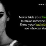 Never hide your bad side to make someone stay. Show your bad side and see who can stay.