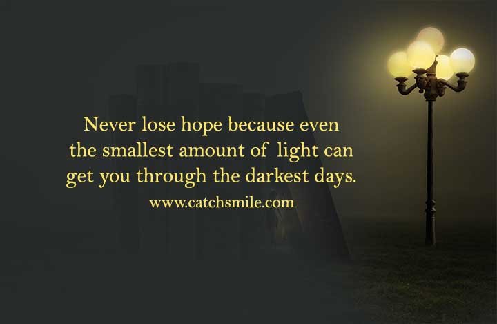 Never lose hope because even the smallest amount of light can get you through the darkest days.