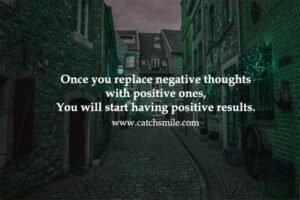 Once you replace negative thoughts with positive ones, You will start having positive results.