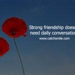 Strong friendship doesn't need daily conversation.