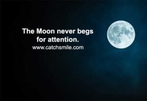 The Moon never begs for attention.