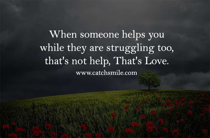 When someone helps you while they are struggling too, that's not help, That's Love.