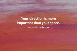 Your direction is more important than your speed.