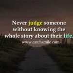 Never judge someone without knowing the whole story about their life.