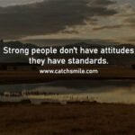 Strong people don't have attitudes they have standards.
