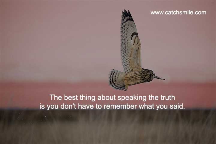 The best thing about speaking the truth is you don't have to remember what you said.