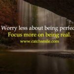 Worry less about being perfect. Focus more on being real.