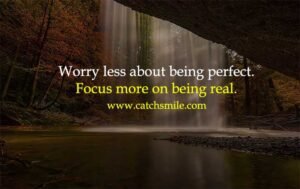 Worry less about being perfect. Focus more on being real.