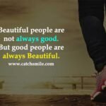 Beautiful people are not always good. But good people are always beautiful.