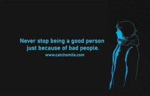 Never stop being a good person just because of bad people.