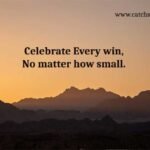 Celebrate Every win, No matter how small.