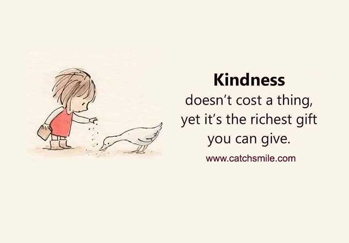 Kindness doesn't cost a thing, yet it's the richest gift you can give.