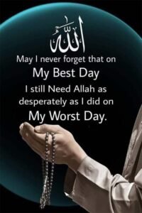 May i never forget that on my best day I still need ALLAH as desperately as I did on my worst day