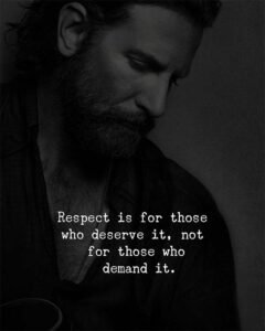 Respect is for those who deserve it, not for those who demand it