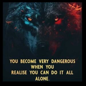 You become very dangerous when you realize you can do it all alone.