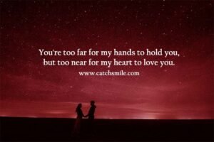You're too far for my hands to hold you, but too near for my heart to love you.