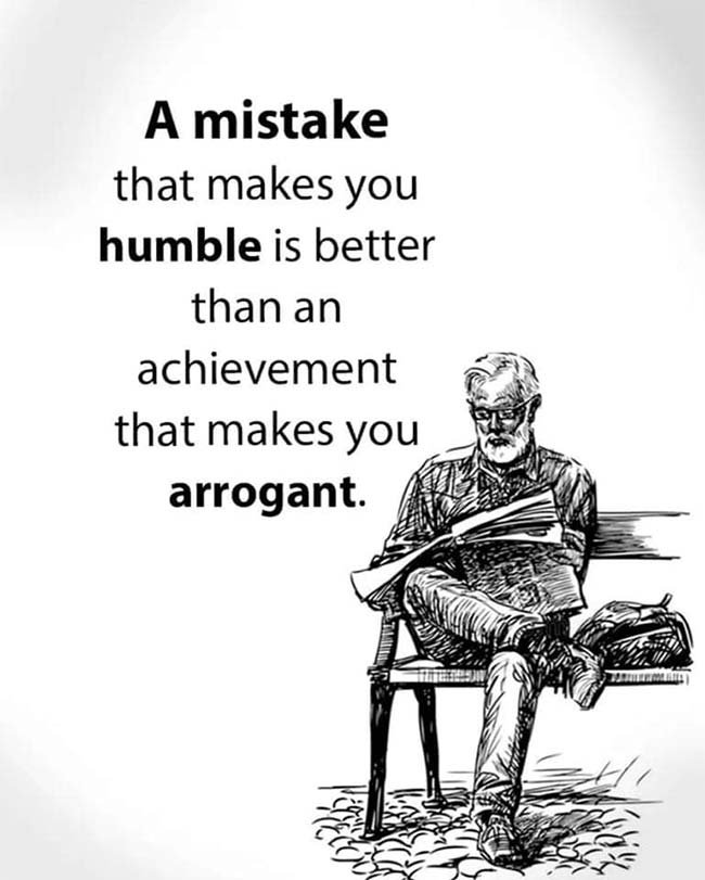 A mistake that makes you humble is better than an achievement that makes you arrogant.