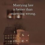 Marrying late is better than marrying wrong.