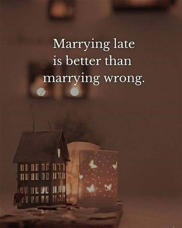 Marrying late is better than marrying wrong.
