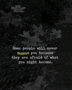 Some people will never support you because they are afraid of what you might become