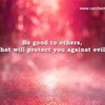 Be good to others, that will protect you against evil.