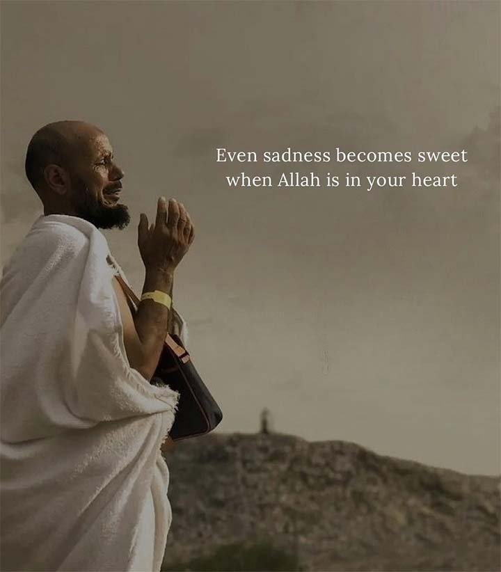 Even sadness becomes sweet when Allah is in your heart