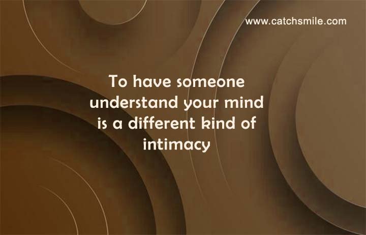 To have someone understand your mind is a different kind of intimacy