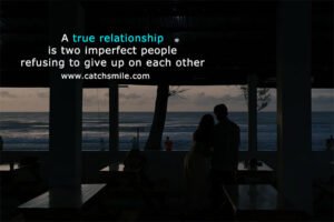 A true relationship is two imperfect people refusing to give up on each other