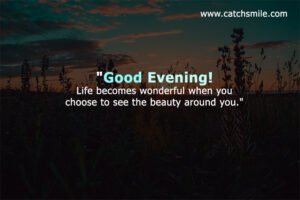 Good evening! Life becomes wonderful when you choose to see the beauty around you