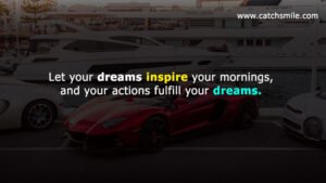 Let Your Dreams Inspire Your Mornings, and Your Actions Fulfill Your Dreams