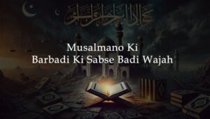 Musalmano Ki Barbadi Ki Sabse Badi Wajah