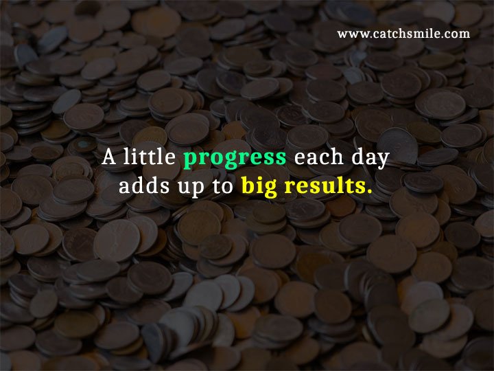 A little progress each day adds up to big results.