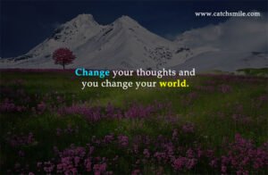 Change your thoughts and you change your world.