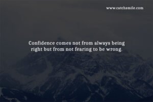 Confidence comes not from always being right but from not fearing to be wrong.