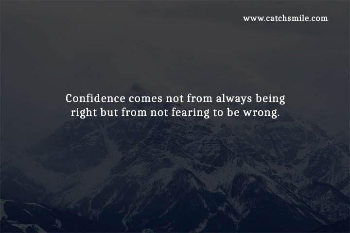 Confidence comes not from always being right but from not fearing to be wrong.