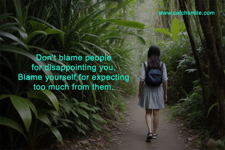 Don't blame people for disappointing you, Blame yourself for expecting too much from them.