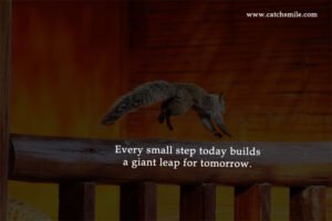 Every small step today builds a giant leap for tomorrow.