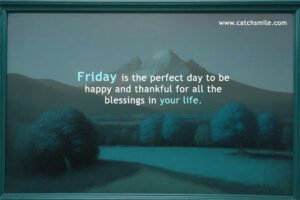 Friday is the perfect day to be happy and thankful for all the blessings in your life.