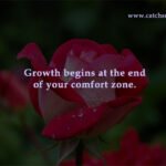 Growth begins at the end of your comfort zone.