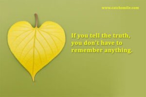 If you tell the truth, you don't have to remember anything.