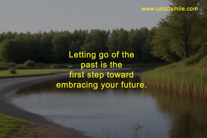 Letting go of the past is the first step toward embracing your future.