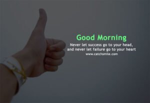 Never let success go to your head, and never let failure go to your heart - Good Morning