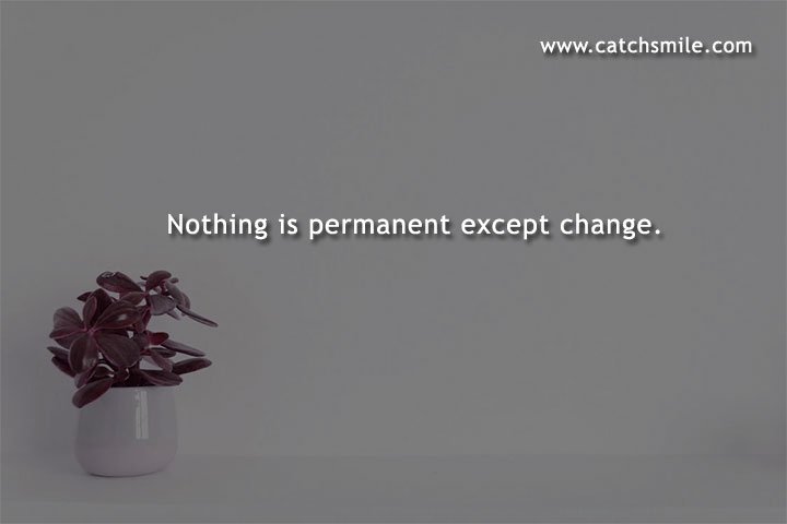 Nothing is permanent except change.