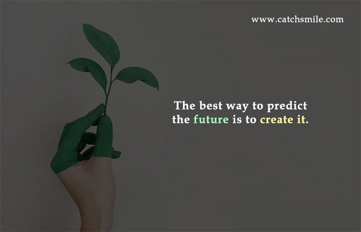 The best way to predict the future is to create it.