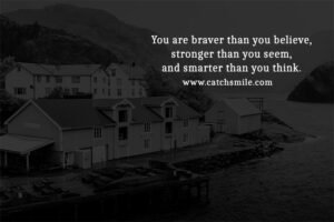 You are braver than you believe, stronger than you seem, and smarter than you think.