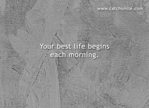 Your best life begins each morning.