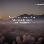 Your future is created by what you do today, not tomorrow.